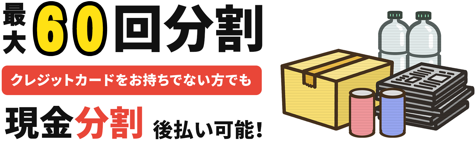 最大60回分割/クレジットカードをお持ちでない方でも現金分割後払い可能！