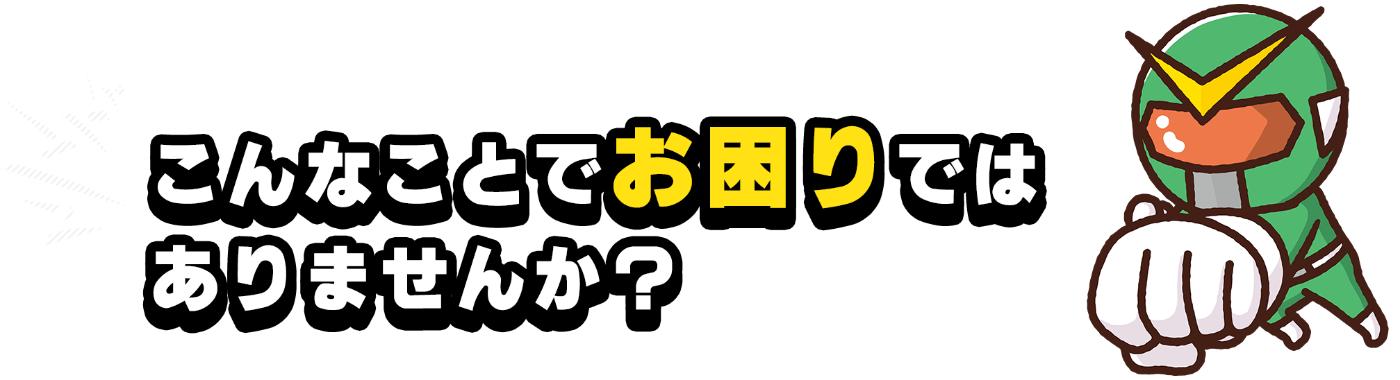 こんなことでお困りではありませんか？